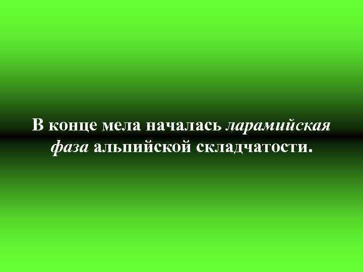 В конце мела началась ларамийская фаза альпийской складчатости. 