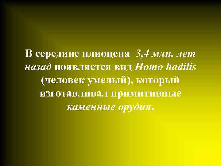 В середине плиоцена 3, 4 млн. лет назад появляется вид Homo hadilis (человек умелый),