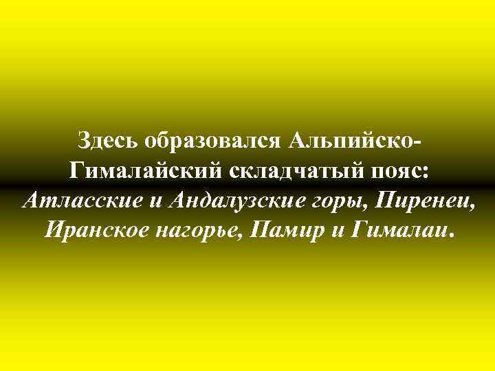 Здесь образовался Альпийско. Гималайский складчатый пояс: Атласские и Андалузские горы, Пиренеи, Иранское нагорье, Памир