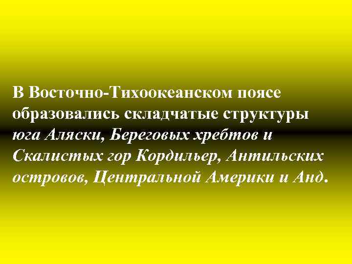 В Восточно-Тихоокеанском поясе образовались складчатые структуры юга Аляски, Береговых хребтов и Скалистых гор Кордильер,