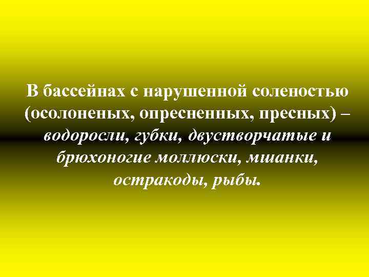 В бассейнах с нарушенной соленостью (осолоненых, опресненных, пресных) – водоросли, губки, двустворчатые и брюхоногие