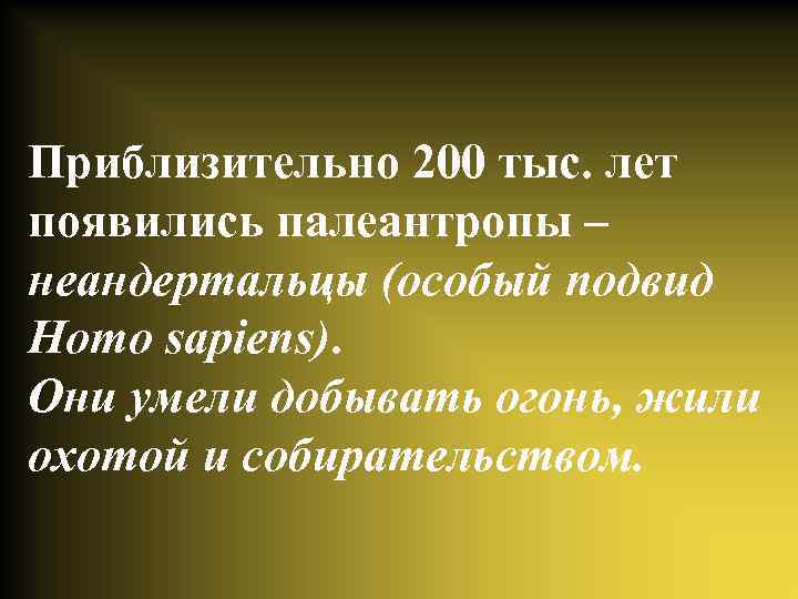 Приблизительно 200 тыс. лет появились палеантропы – неандертальцы (особый подвид Homo sapiens). Они умели