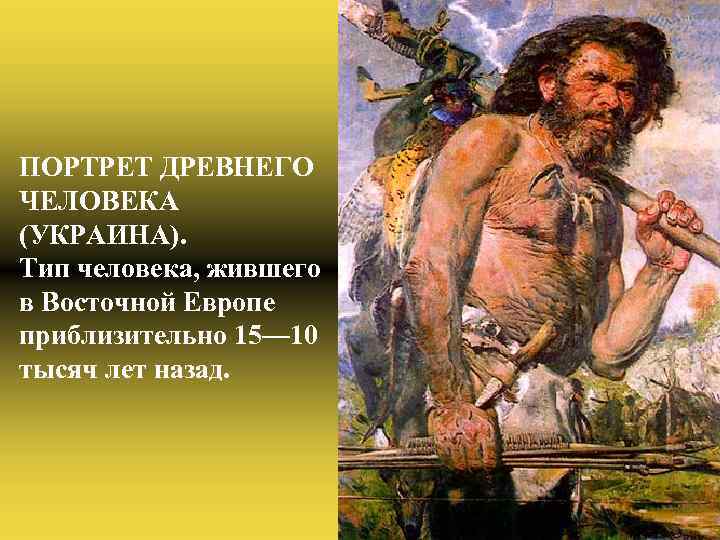 ПОРТРЕТ ДРЕВНЕГО ЧЕЛОВЕКА (УКРАИНА). Тип человека, жившего в Восточной Европе приблизительно 15— 10 тысяч