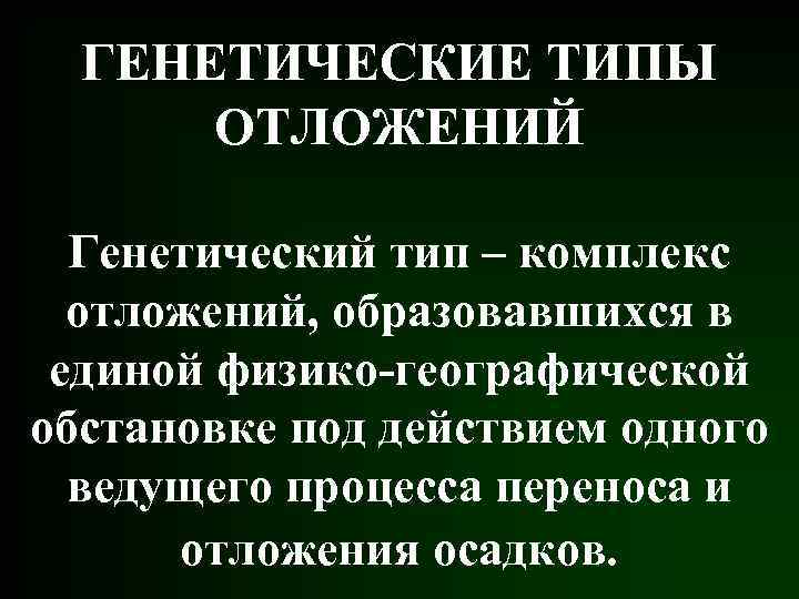 ГЕНЕТИЧЕСКИЕ ТИПЫ ОТЛОЖЕНИЙ Генетический тип – комплекс отложений, образовавшихся в единой физико-географической обстановке под