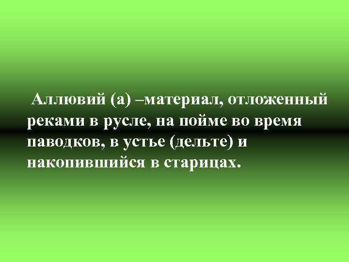 Аллювий (a) –материал, отложенный реками в русле, на пойме во время паводков, в устье