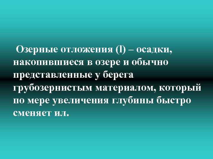 Озерные отложения (l) – осадки, накопившиеся в озере и обычно представленные у берега грубозернистым