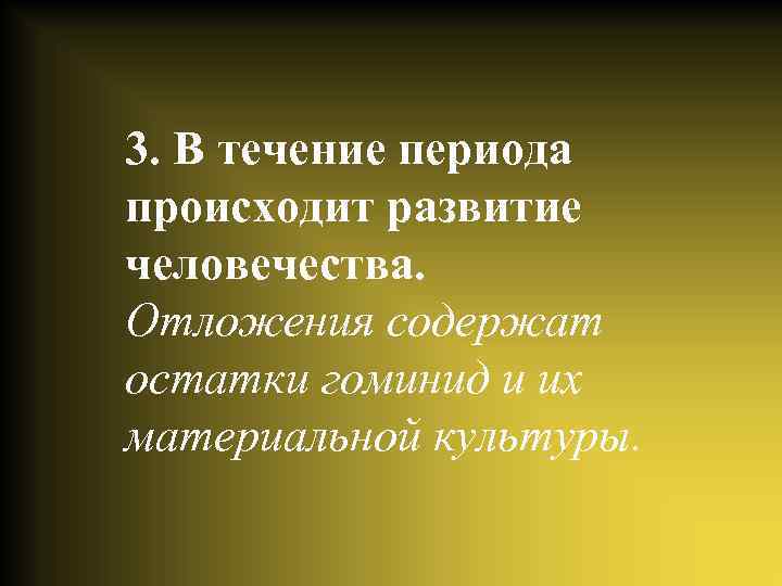 3. В течение периода происходит развитие человечества. Отложения содержат остатки гоминид и их материальной