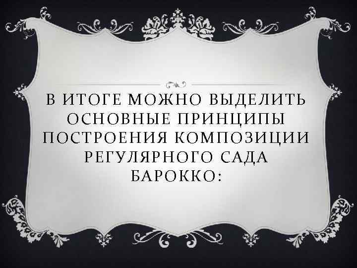 В ИТОГЕ МОЖНО ВЫДЕЛИТЬ ОСНОВНЫЕ ПРИНЦИПЫ ПОСТРОЕНИЯ КОМПОЗИЦИИ РЕГУЛЯРНОГО САДА БАРОККО: 