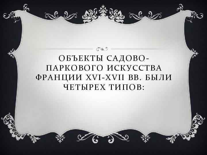 ОБЪЕКТЫ САДОВОПАРКОВОГО ИСКУССТВА ФРАНЦИИ XVI-XVII ВВ. БЫЛИ ЧЕТЫРЕХ ТИПОВ: 