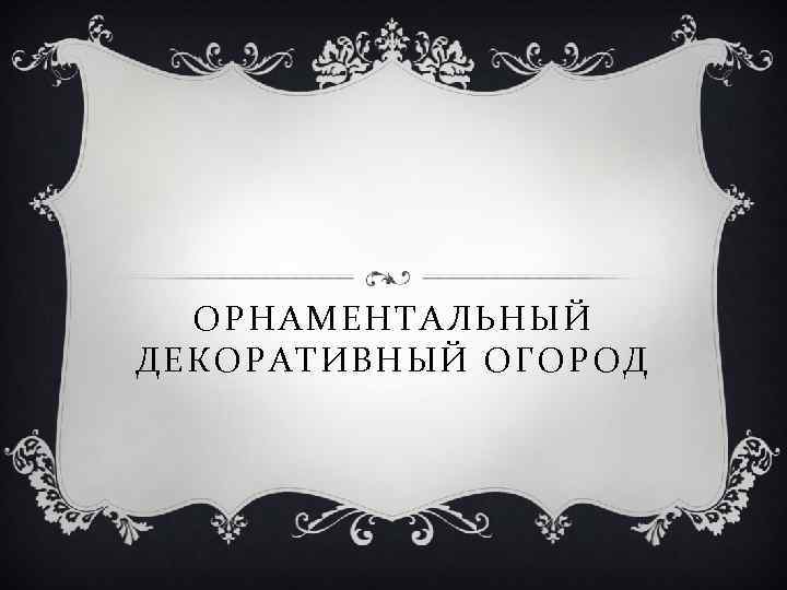 ОРНАМЕНТАЛЬНЫЙ ДЕКОРАТИВНЫЙ ОГОРОД 