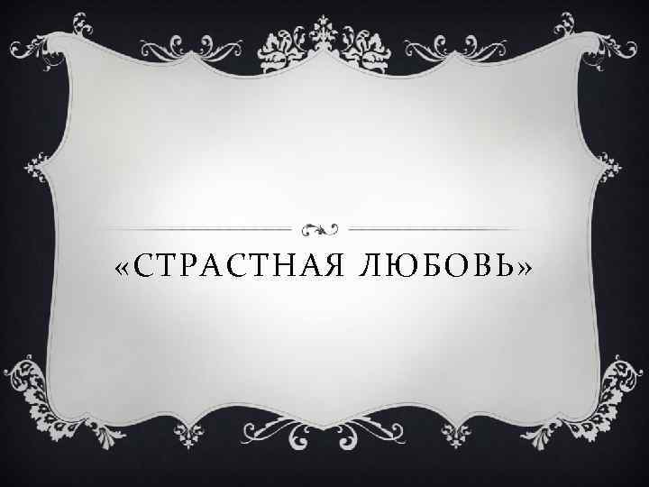  «СТРАСТНАЯ ЛЮБОВЬ» 