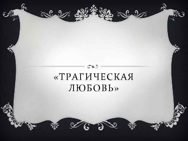  «ТРАГИЧЕСКАЯ ЛЮБОВЬ» 