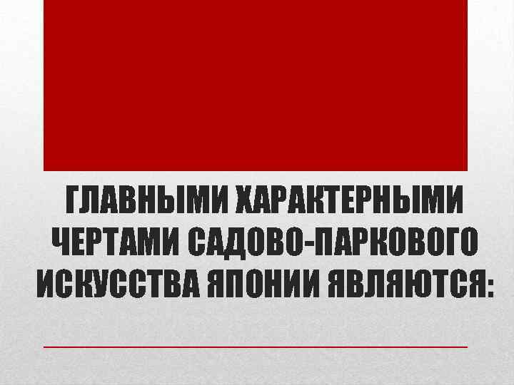 ГЛАВНЫМИ ХАРАКТЕРНЫМИ ЧЕРТАМИ САДОВО-ПАРКОВОГО ИСКУССТВА ЯПОНИИ ЯВЛЯЮТСЯ: 