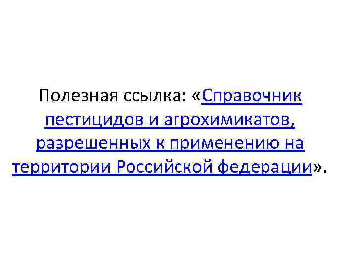 Полезная ссылка: «Справочник пестицидов и агрохимикатов, разрешенных к применению на территории Российской федерации» .