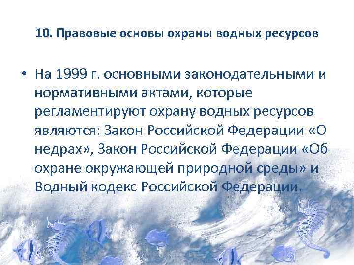 10. Правовые основы охраны водных ресурсов • На 1999 г. основными законодательными и нормативными
