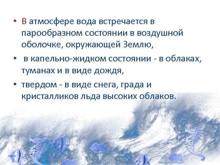  • В атмосфере вода встречается в парообразном состоянии в воздушной оболочке, окружающей Землю,