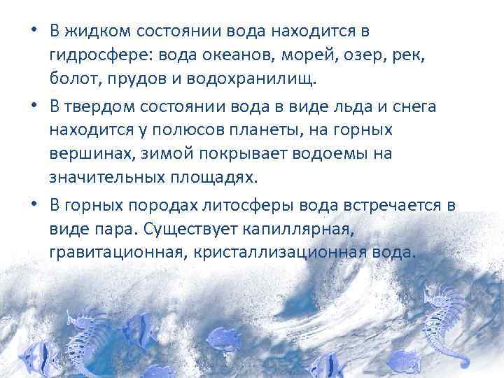  • В жидком состоянии вода находится в гидросфере: вода океанов, морей, озер, рек,