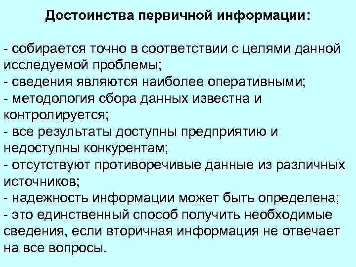 Достоинства первичной информации: - собирается точно в соответствии с целями данной исследуемой проблемы; -