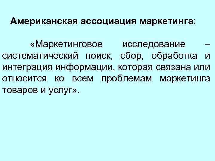 Американская ассоциация маркетинга: «Маркетинговое исследование – систематический поиск, сбор, обработка и интеграция информации, которая