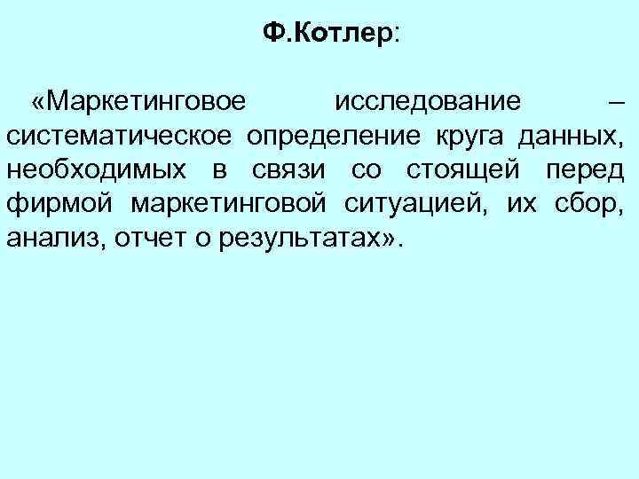 Ф. Котлер: «Маркетинговое исследование – систематическое определение круга данных, необходимых в связи со стоящей