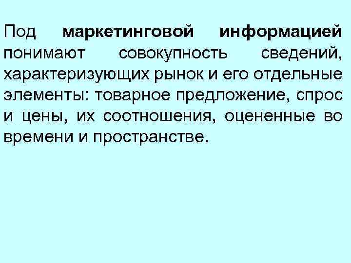 Под маркетинговой информацией понимают совокупность сведений, характеризующих рынок и его отдельные элементы: товарное предложение,