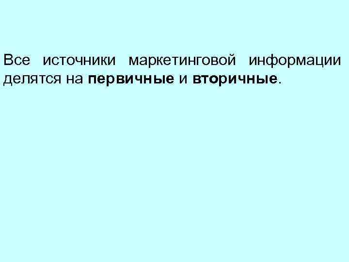 Все источники маркетинговой информации делятся на первичные и вторичные. 