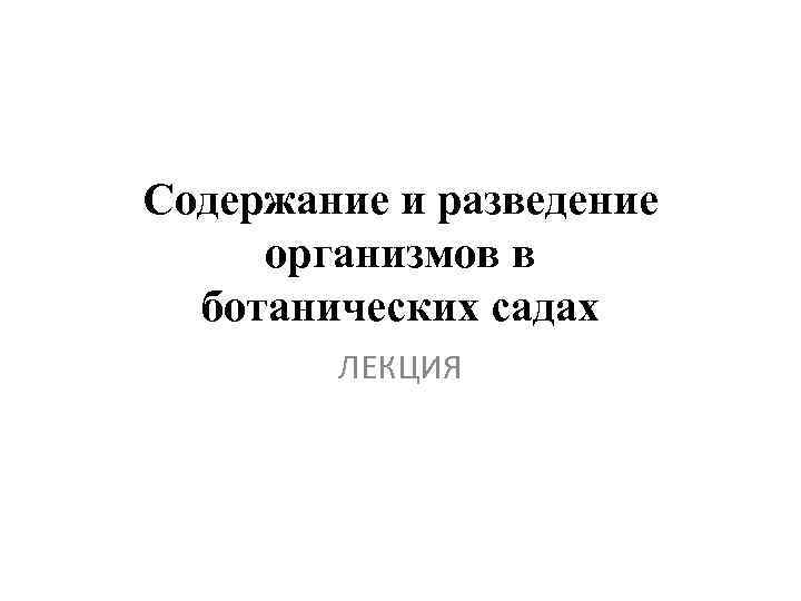 Содержание и разведение организмов в ботанических садах ЛЕКЦИЯ 