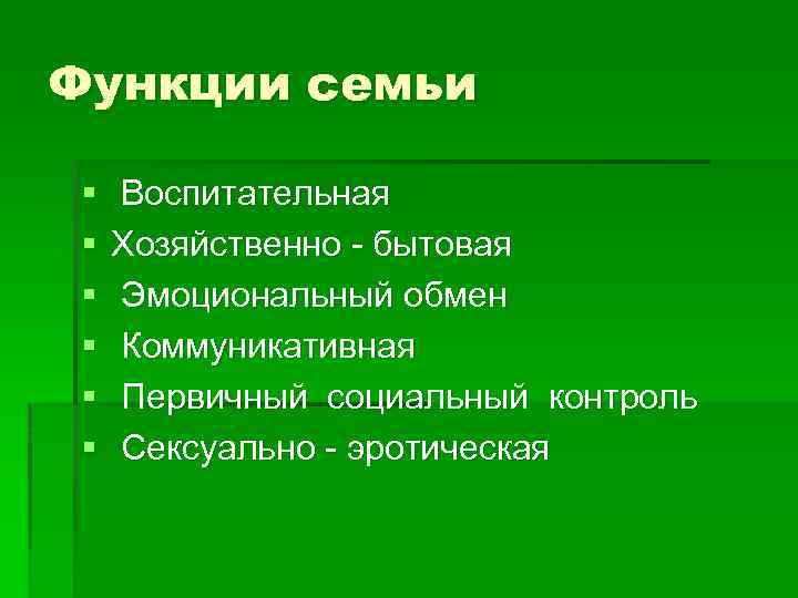 Функции семьи § § § Воспитательная Хозяйственно - бытовая Эмоциональный обмен Коммуникативная Первичный социальный