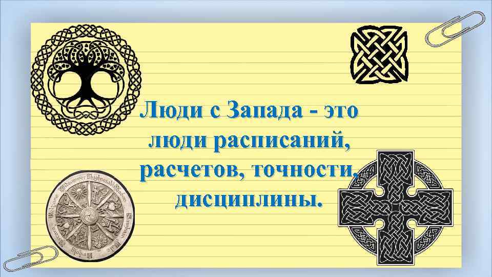 Люди с Запада - это люди расписаний, расчетов, точности, дисциплины. 