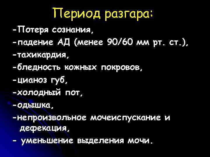 Период разгара: -Потеря сознания, -падение АД (менее 90/60 мм рт. ст. ), -тахикардия, -бледность