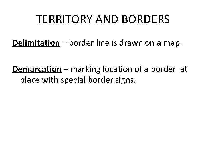 TERRITORY AND BORDERS Delimitation – border line is drawn on a map. Demarcation –