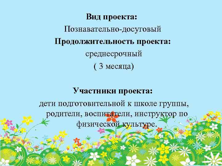 Вид проекта: Познавательно-досуговый Продолжительность проекта: среднесрочный ( 3 месяца) Участники проекта: дети подготовительной к