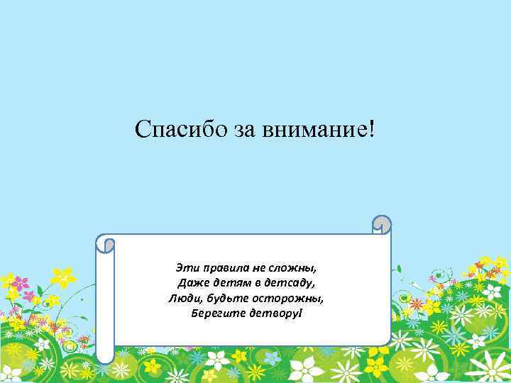 Спасибо за внимание! Эти правила не сложны, Даже детям в детсаду, Люди, будьте осторожны,