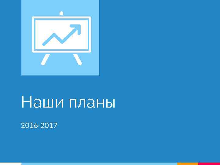 Наши планы 2016 -2017 