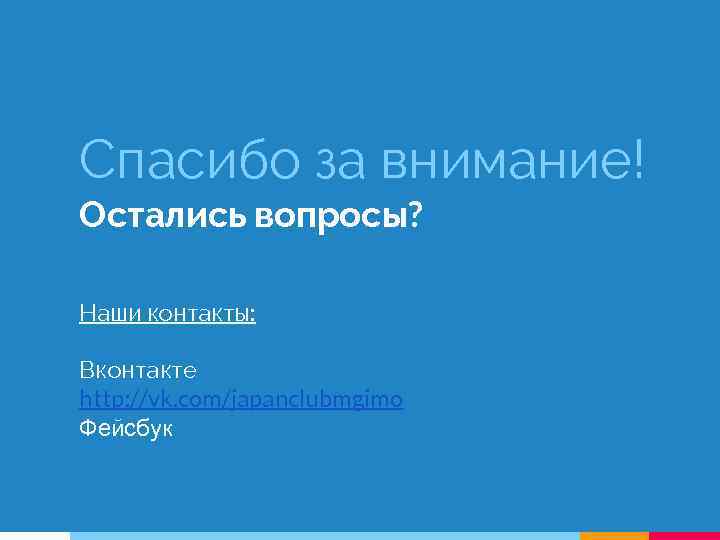 Спасибо за внимание! Остались вопросы? Наши контакты: Вконтакте http: //vk. com/japanclubmgimo Фейсбук 