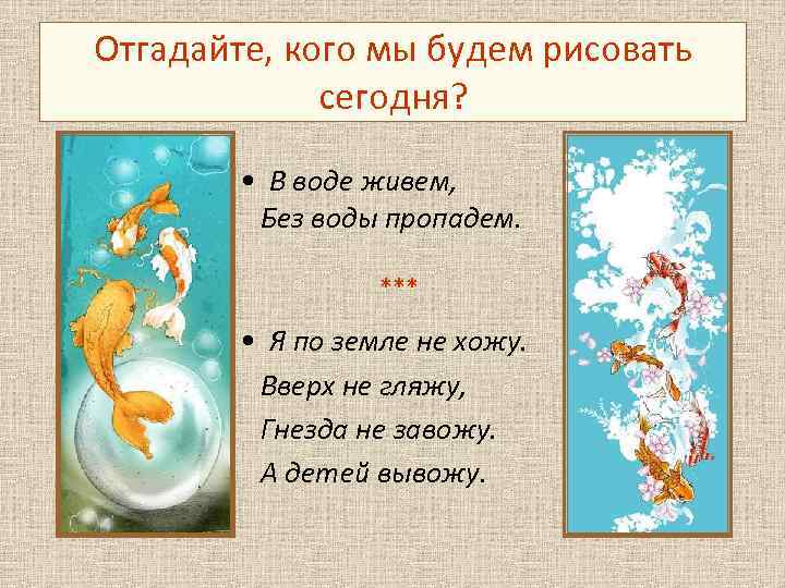 Отгадайте, кого мы будем рисовать сегодня? • В воде живем, Без воды пропадем. ***