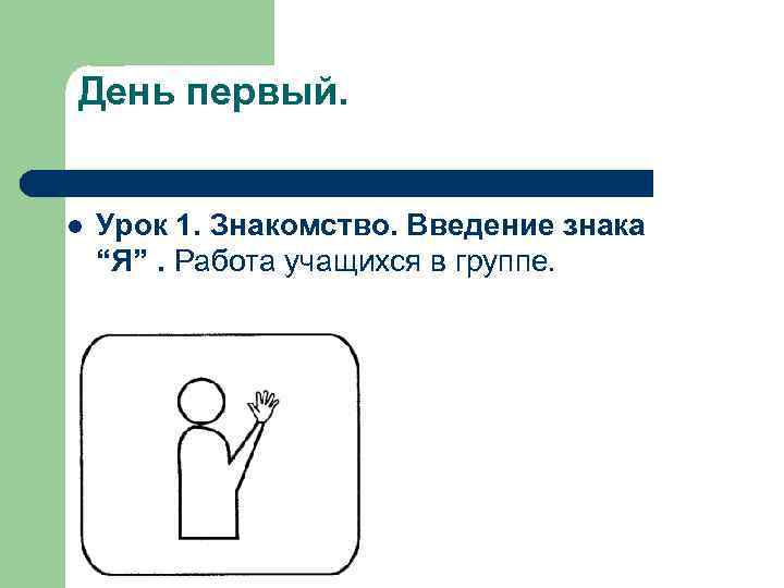 День первый. l Урок 1. Знакомство. Введение знака “Я”. Работа учащихся в группе. 