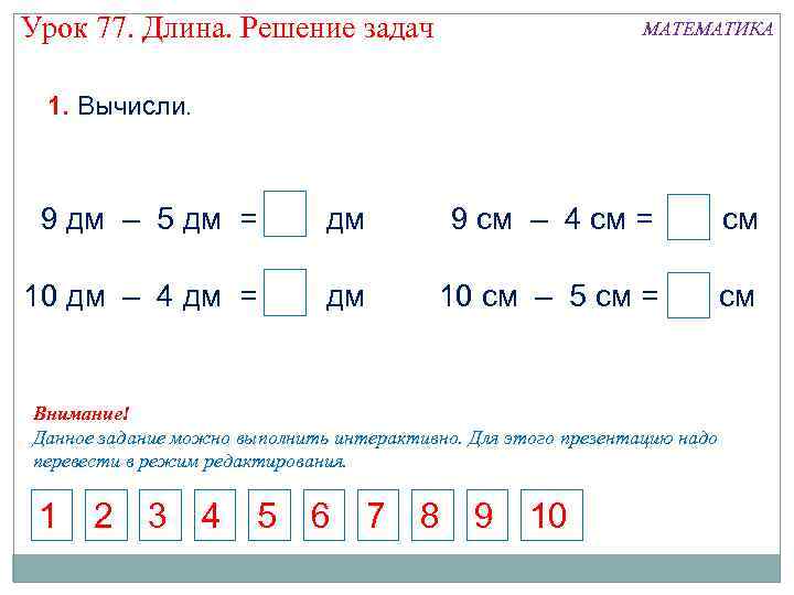 Урок 77. Длина. Решение задач МАТЕМАТИКА 1. Вычисли. 9 дм – 5 дм =