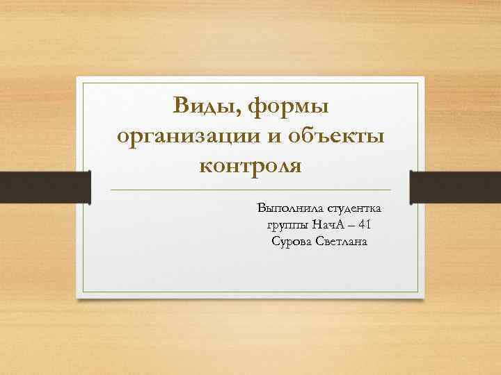 Виды, формы организации и объекты контроля Выполнила студентка группы Нач. А – 41 Сурова