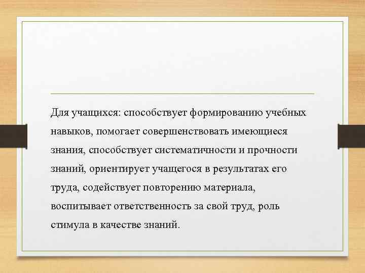 Для учащихся: способствует формированию учебных навыков, помогает совершенствовать имеющиеся знания, способствует систематичности и прочности