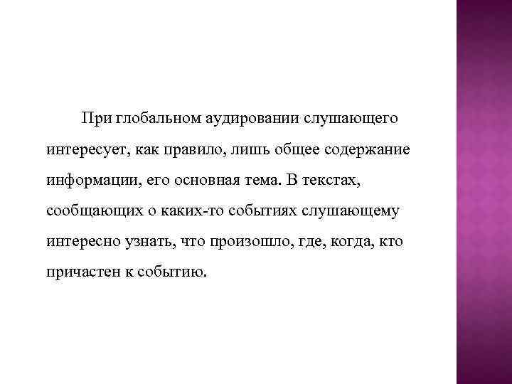 При глобальном аудировании слушающего интересует, как правило, лишь общее содержание информации, его основная тема.
