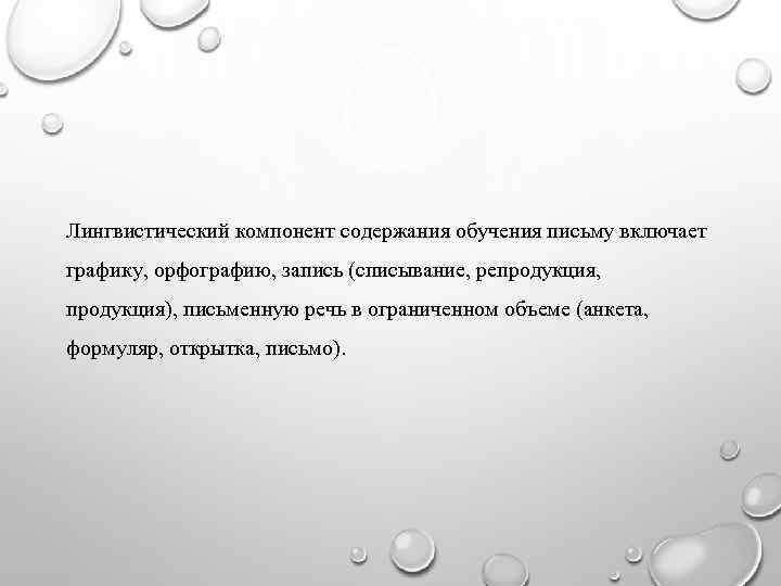 Лингвистический компонент содержания обучения письму включает графику, орфографию, запись (списывание, репродукция, продукция), письменную речь