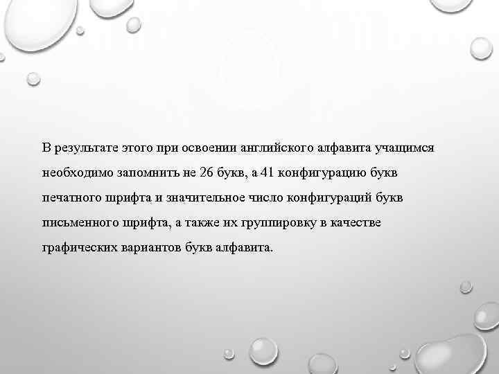 В результате этого при освоении английского алфавита учащимся необходимо запомнить не 26 букв, а