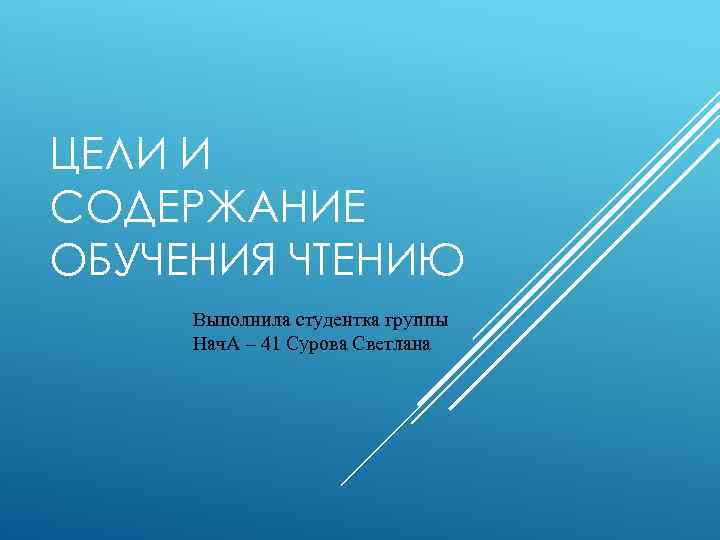 ЦЕЛИ И СОДЕРЖАНИЕ ОБУЧЕНИЯ ЧТЕНИЮ Выполнила студентка группы Нач. А – 41 Сурова Светлана