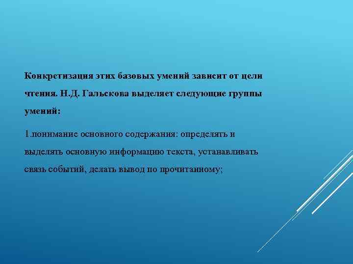 Конкретизация этих базовых умений зависит от цели чтения. Н. Д. Гальскова выделяет следующие группы