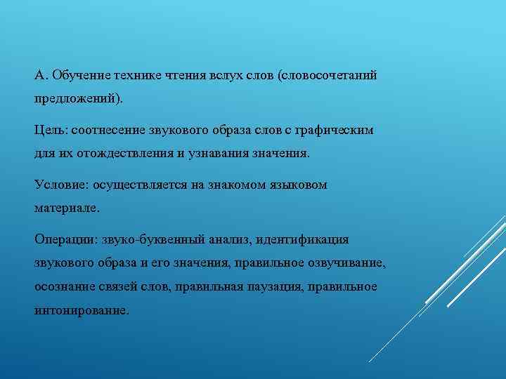 А. Обучение технике чтения вслух слов (словосочетаний предложений). Цель: соотнесение звукового образа слов с