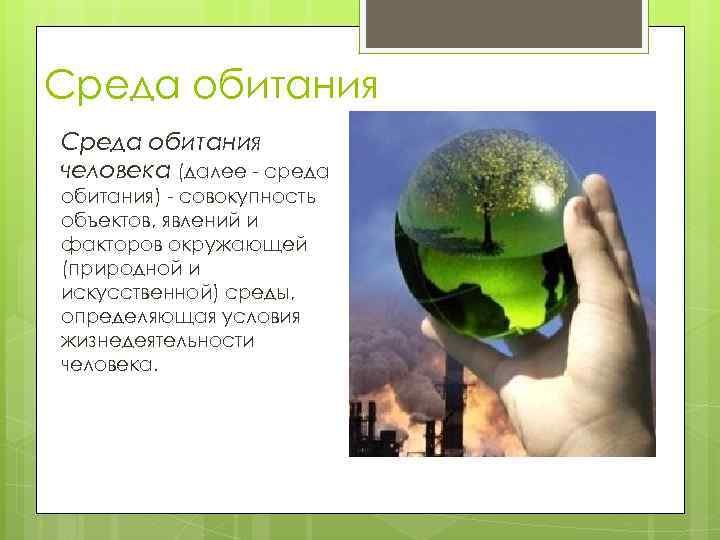 Среда обитания человека (далее среда обитания) совокупность объектов, явлений и факторов окружающей (природной и