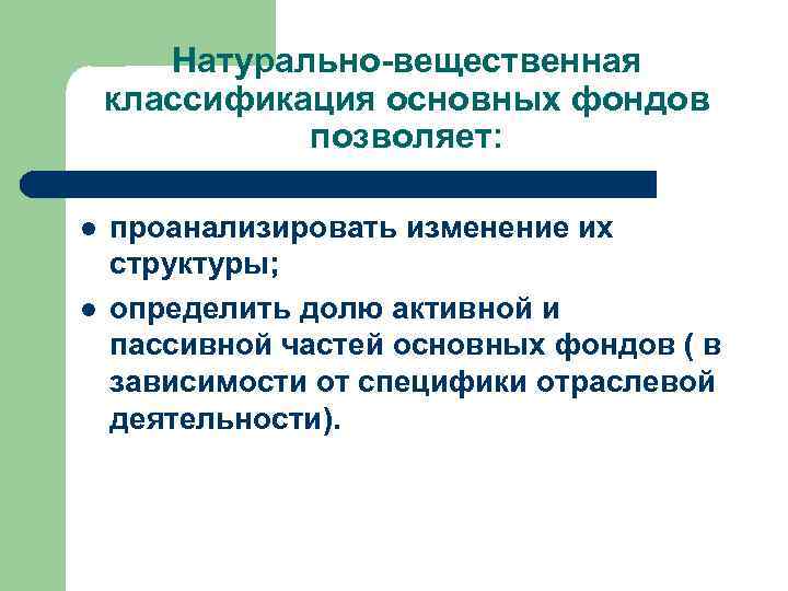 Натурально-вещественная классификация основных фондов позволяет: l l проанализировать изменение их структуры; определить долю активной