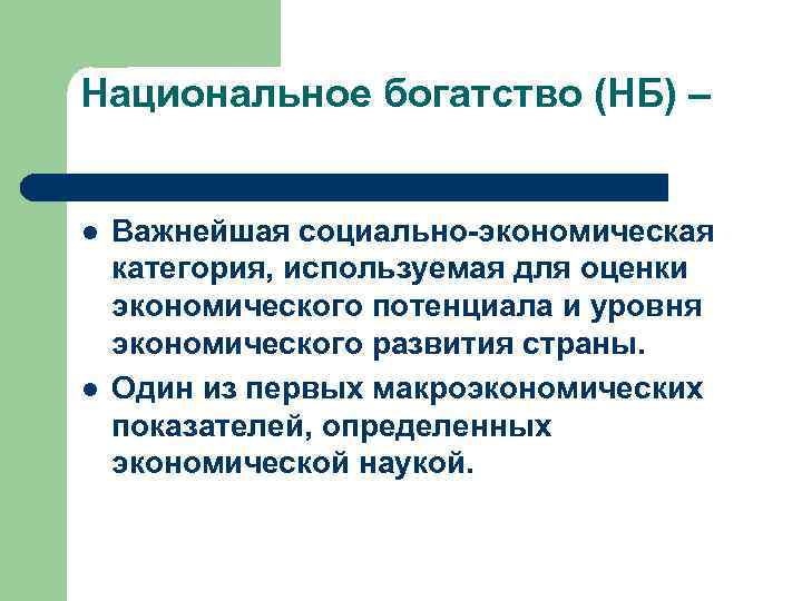 Национальное богатство (НБ) – l l Важнейшая социально-экономическая категория, используемая для оценки экономического потенциала