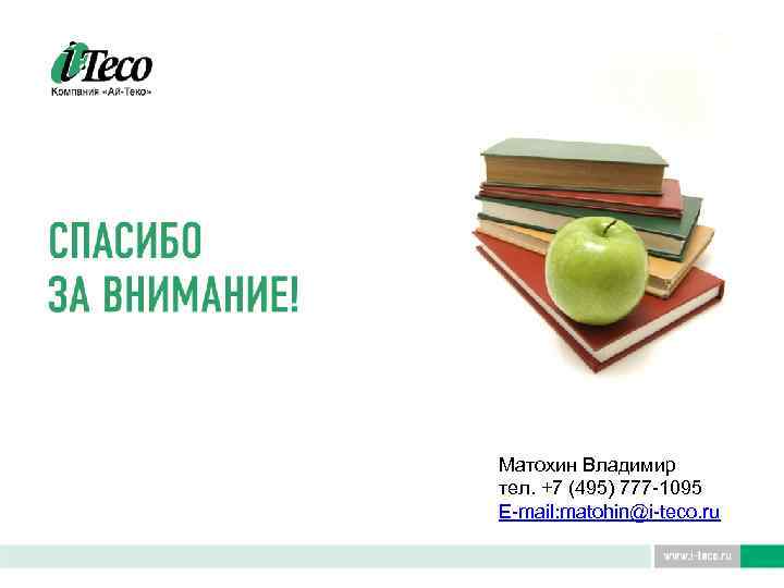 Матохин Владимир тел. +7 (495) 777 -1095 E-mail: matohin@i-teco. ru 